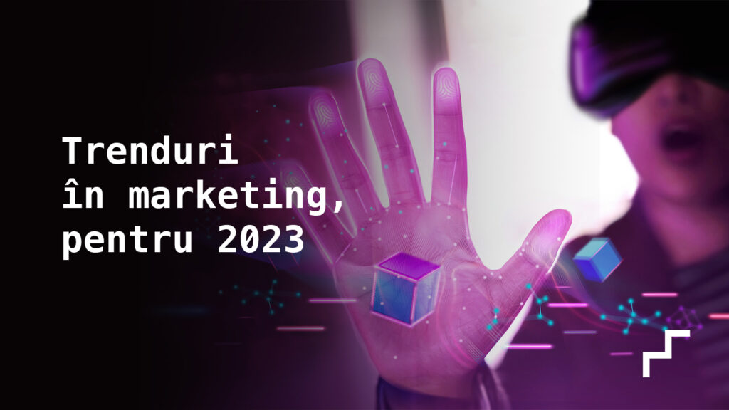 Trenduri în marketing, pentru 2023